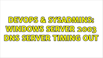 DevOps & SysAdmins: Windows Server 2003 DNS Server Timing out (2 Solutions!!)