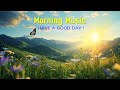 THE BEST GOOD MORNING MUSIC - Positive Thinking &amp; New Energy - Morning Meditation Music To Waking Up