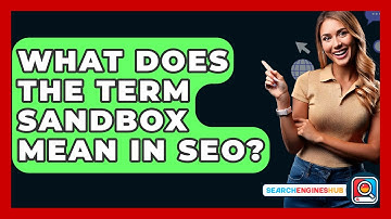 What Does The Term Sandbox Mean In SEO? - SearchEnginesHub.com
