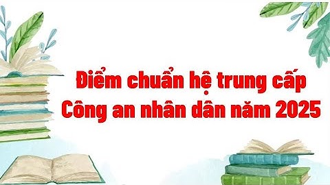 Điểm chuẩn hệ trung cấp Công an nhân dân năm 2025