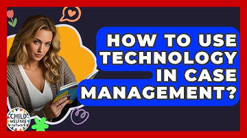 How To Use Technology In Case Management? - Child Welfare Network