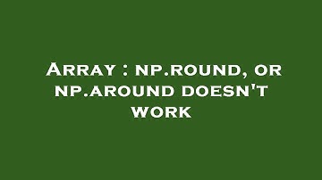 Array : np.round, or np.around doesn