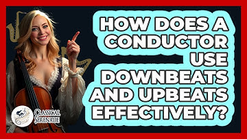 How Does A Conductor Use Downbeats And Upbeats Effectively? - Classical Serenade