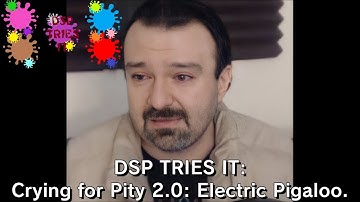 DSP Tries It - Crying For Pity 2.0: Electric Pigaloo