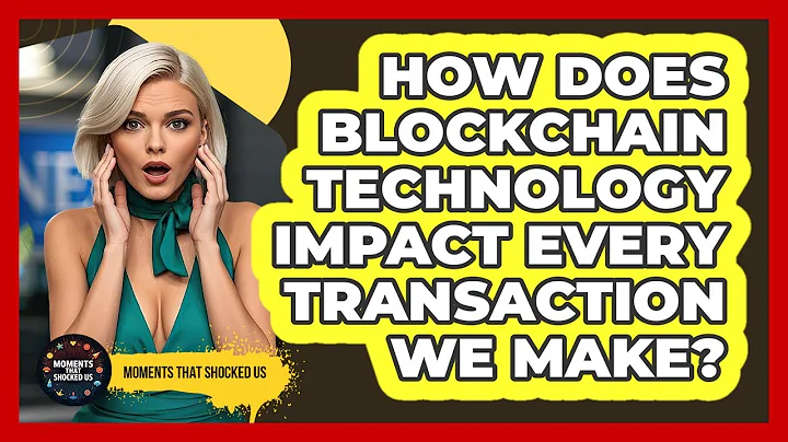 How Does Blockchain Technology Impact Every Transaction We Make? - Moments That Shocked Us