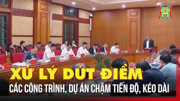 Giải quyết dứt điểm các dự án chậm tiến độ, kéo dài