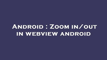 Android : Zoom in/out in webview android