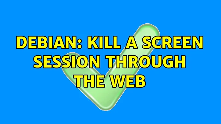 Debian: Kill a Screen session through the web (2 Solutions!!)