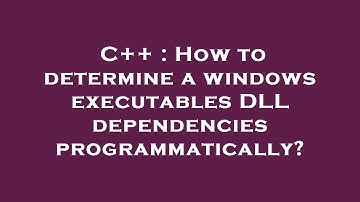 C++ : How to determine a windows executables DLL dependencies programmatically?