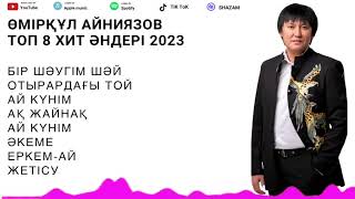 Өмірқұл Айниязов Топ 8 хит әндері 2024