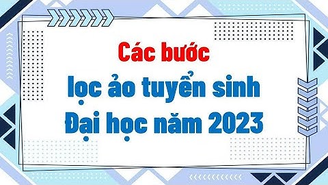 Các bước lọc ảo tuyển sinh Đại học năm 2023