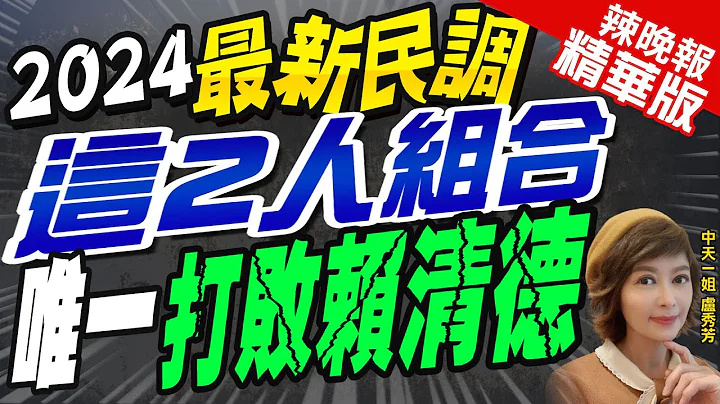 【卢秀芳辣晚报】2024总统投谁? 只有这组合唯一"打败赖清德" @CtiNews  精华版 - 天天要闻