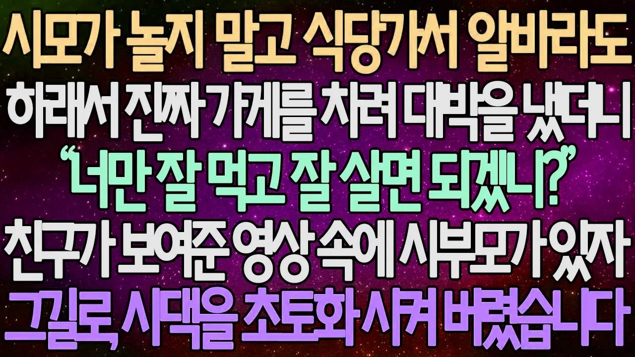 (반전 사연) 시모가 놀지 말고 식당가서 알바라도 하래서 진짜 가게를 차려 대박을 냈더니 친구가 보여준 영상 속에 시부모가 있자 그길로, 시댁을 초토화 시켜 버렸습니다 /사이다사연