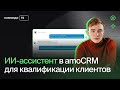 ИИ-ассистент в amoCRM для квалификации клиентов