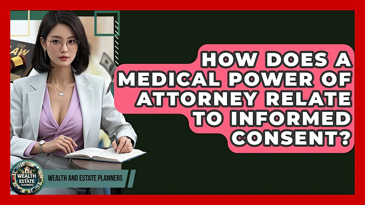 How Does A Medical Power Of Attorney Relate To Informed Consent? - Wealth and Estate Planners