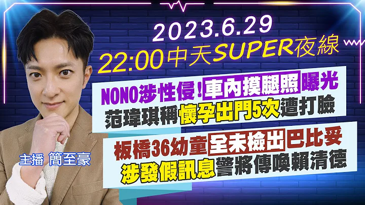 【中天SUPER夜线】NONO涉性侵!"车内摸腿照"曝光 范玮琪称"怀孕出门5次"遭打脸 板桥36幼童"全未检出"巴比妥 "涉发假讯息"警将传唤赖清德 20230629 @CtiTv - 天天要闻