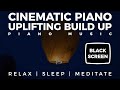 Piano - Black Screen - Cinematic Piano Uplifting Build Up - 12 Hrs - Meditate | Relax | Heal