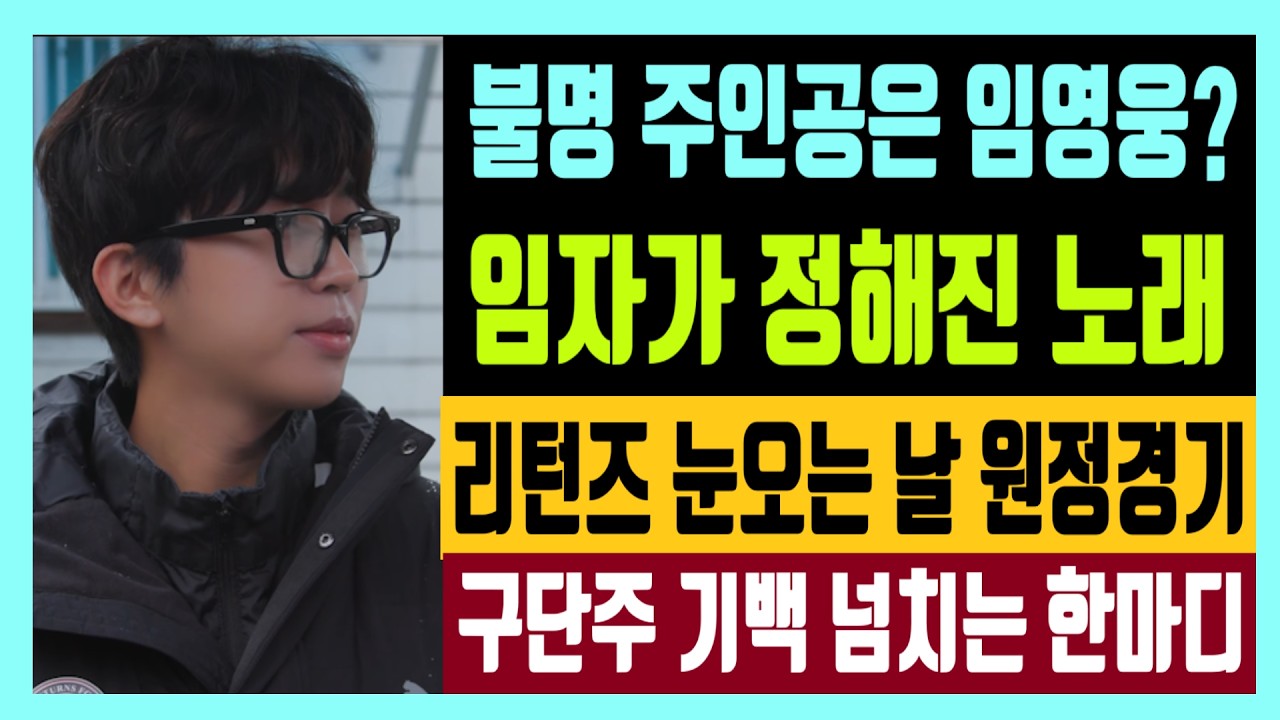불명 주인공은 임영웅? 임자가 정해진 노래 리턴즈 눈오는 날 원정경기 구단주 기백 넘치는 한마디? 부상 조심 또 조심