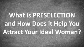 What is PRESELECTION and How Does it Help You ATTRACT YOUR IDEAL WOMAN?