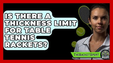 Is There A Thickness Limit For Table Tennis Rackets? - The Racket Xpert