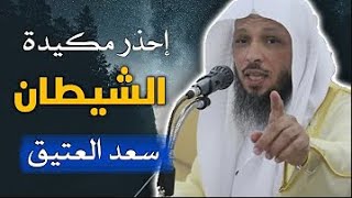 كيف يسيطر عليك الشيطان وكيف تتخلص من شره وتتغلب عليه  -  الشيخ سعد العتيق