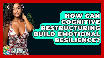 How Can Cognitive Restructuring Build Emotional Resilience? - Holistic Balance And Bliss
