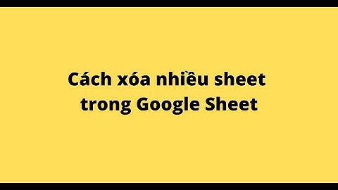 Cách xóa nhiều sheet trong Google Sheet