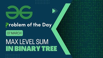 Max Level Sum in Binary Tree | 07 March POTD | C++ | Geeks for Geeks Problem of the Day