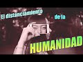 El DISTANCIAMIENTO de la HUMANIDAD - El desván para pensar EDP