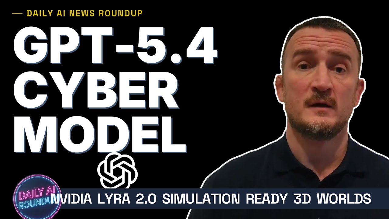 GPT-5.4 Cyber Model - NVIDIA Lyra 2.0 Simulation Ready 3D Worlds