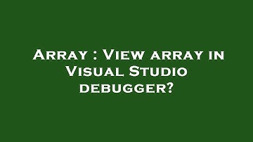 Array : View array in Visual Studio debugger?