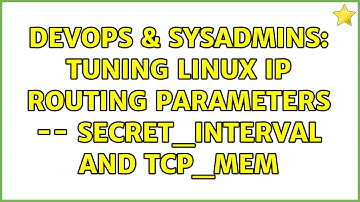 DevOps & SysAdmins: Tuning Linux IP routing parameters -- secret_interval and tcp_mem