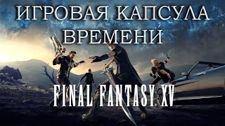 Final Fantasy 15 - Обзор игровой капсулы времени