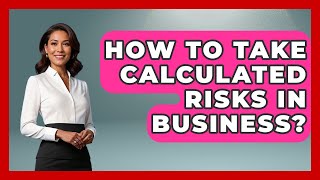 How To Take Calculated Risks In Business? - The Personal Growth Path