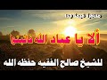 محاضرة قيمة جدا ألا يا عباد الله فاثبتوا للشيخ صالح الفقيه حفظه الله 28 ربيع الآخر 1443 هجري محاضرة قيمة جدا ألا يا عباد الله فاثبتوا للشيخ صالح الفقيه حفظه الله 28 ربيع الآخر 1443 هجري