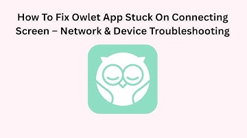 How To Fix Owlet App Stuck On Connecting Screen – Network & Device Troubleshooting