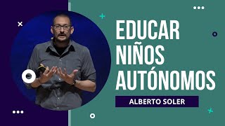 Educar niños autónomos. Alberto Soler.