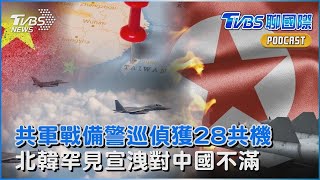 解放軍「戰備警巡」 偵獲28共機出海18越線 「兄弟之邦」現疙瘩? 北韓罕見宣洩對中國不滿｜TVBS聊國際PODCAST