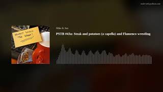 PSTB #43a: Steak and potatoes (a capella) and Flamenco wrestling