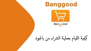 كيفية القيام بعملية الشراء من بانجود banggood