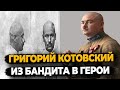 ГРИГОРИЙ КОТОВСКИЙ: КАК БАНДИТ СТАЛ ГЕРОЕМ ГРАЖДАНСКОЙ ВОЙНЫ?