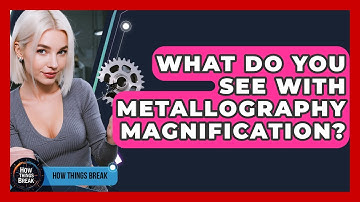 What Do You See With Metallography Magnification? - How Things Break