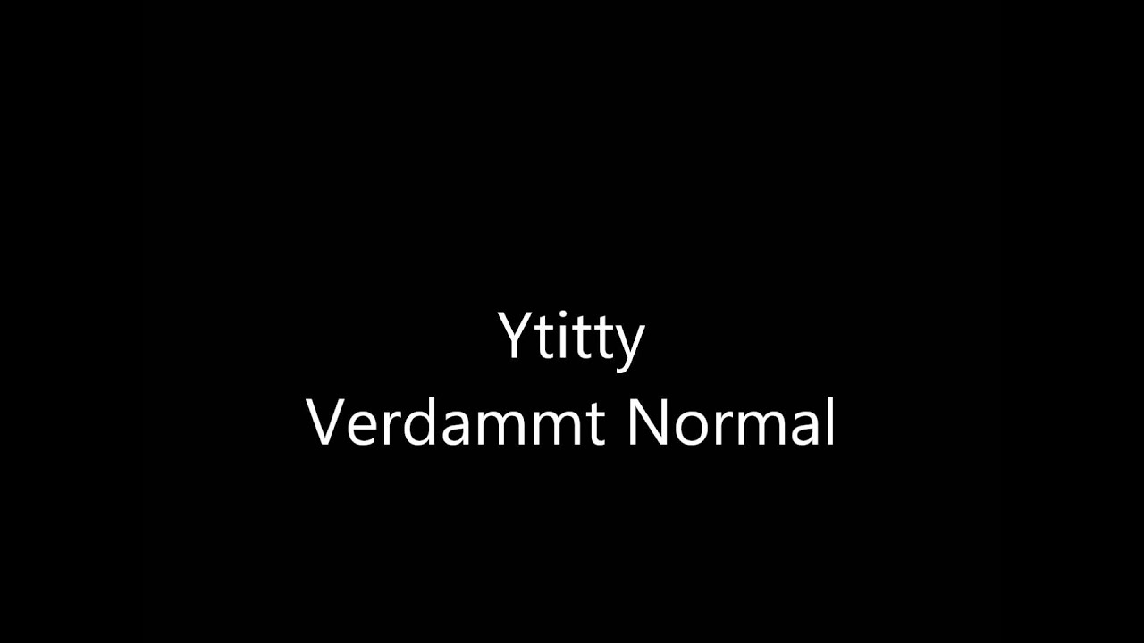 Watch Ytitty Verdammt Normal on YouTube Watch Ytitty Verdammt Normal on YouTube