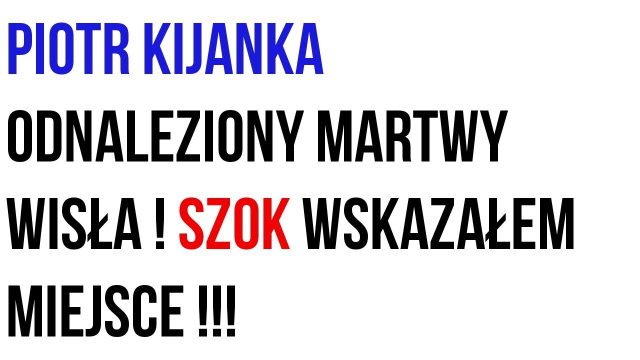 Piotr Kijanka odnaleziony martwy Wisła ! szok wskazałem miejsce