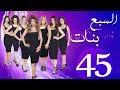 مسلسل السبع بنات الحلقة  | 45 | Sabaa Banat Series Eps