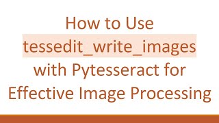 How to Use tessedit_write_images with Pytesseract for Effective Image Processing