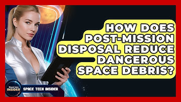 How Does Post-Mission Disposal Reduce Dangerous Space Debris? - Space Tech Insider