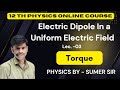 Torque Acting on a Electric Dipole in a Uniform Electric Field || Class -12th Foundation |NEET / JEE