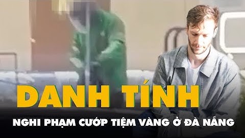 Bắt nghi phạm người nước ngoài cướp tiệm vàng ở Đà Nẵng