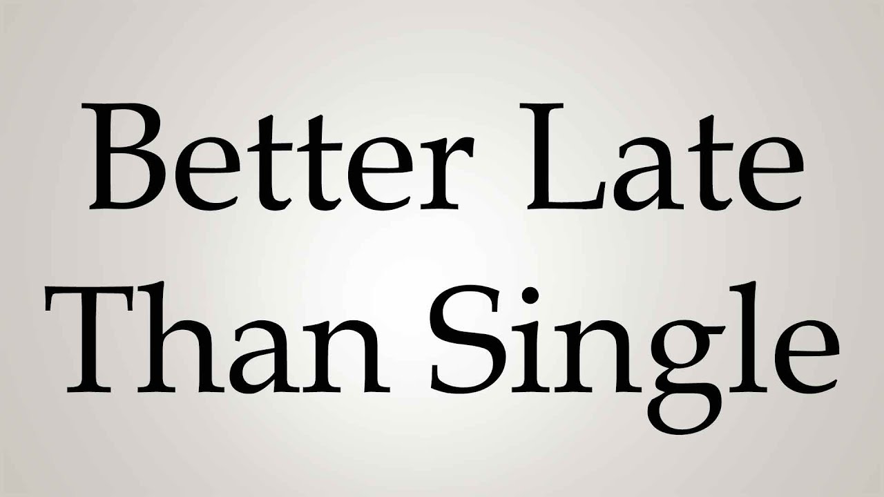 How to Pronounce ''Better Late Than Single''
